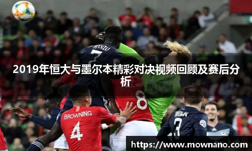 2019年恒大与墨尔本精彩对决视频回顾及赛后分析