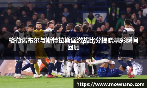 格勒诺布尔与斯特拉斯堡激战比分揭晓精彩瞬间回顾